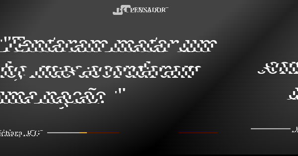 "Tentaram matar um sonho, mas acordaram uma nação."... Frase de Bichara, R.G..
