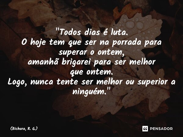 ⁠"Todos dias é luta. O hoje tem que ser na porrada para superar o ontem, amanhã brigarei para ser melhor que ontem. Logo, nunca tente ser melhor ou superio... Frase de Bichara, R. G..