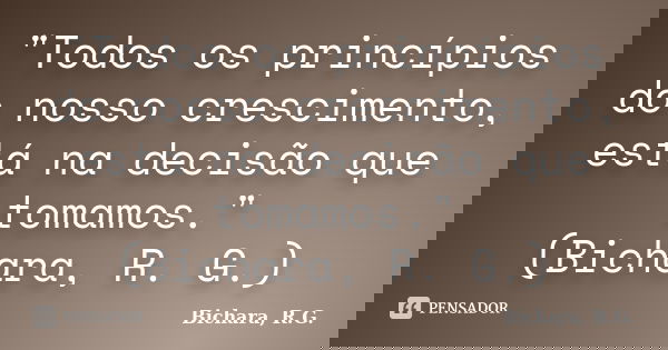"Todos os princípios do nosso crescimento, está na decisão que tomamos." (Bichara, R. G.)... Frase de Bichara, R. G..