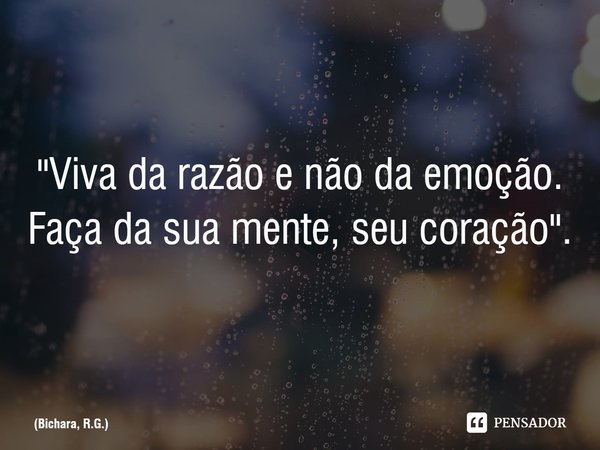 ⁠"Viva da razão e não da emoção.
Faça da sua mente, seu coração".... Frase de Bichara, R.G..