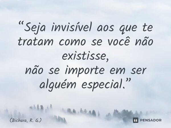 ⁠“Seja invisível aos que te tratam como se você não existisse, não se importe em ser alguém especial.”... Frase de Bichara, R. G..