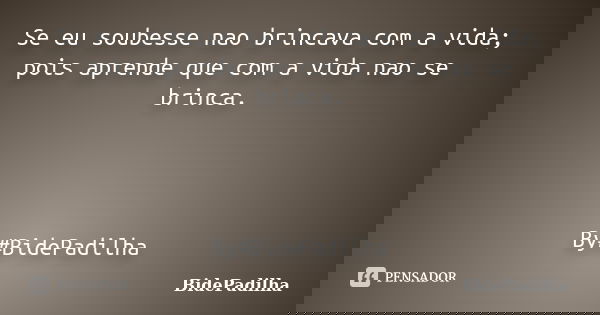 Se eu soubesse nao brincava com a vida; pois aprende que com a vida nao se brinca. By#BidePadilha... Frase de BidePadilha.