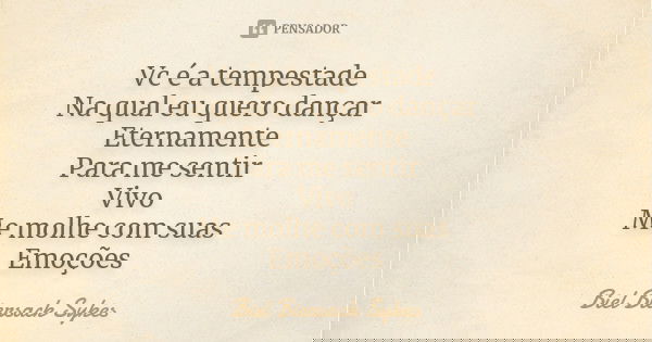 Vc é a tempestade Na qual eu quero dançar Eternamente Para me sentir Vivo Me molhe com suas Emoções... Frase de Biel Biersack Sykes.