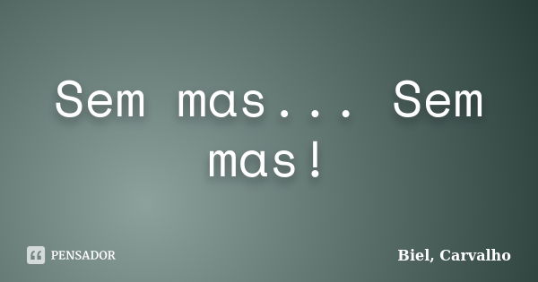 Sem mas... Sem mas!... Frase de Biel, Carvalho.