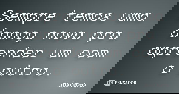 Sempre temos uma dança nova pra aprender um com o outro.... Frase de Biel Faria.