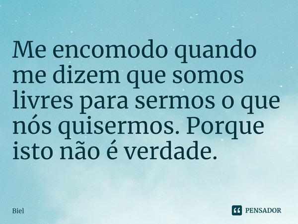 ⁠Me encomodo quando me dizem que somos livres para sermos o que nós quisermos. Porque isto não é verdade.... Frase de Biel.