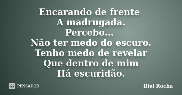 Encarando de frente A madrugada. Percebo... Não ter medo do escuro. Tenho medo de revelar Que dentro de mim Há escuridão.... Frase de Biel Rocha.