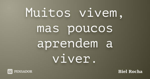 Muitos vivem, mas poucos aprendem a viver.... Frase de Biel Rocha.