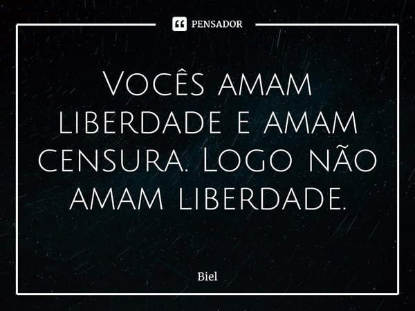 ⁠Vocês amam liberdade e amam censura. Logo não amam liberdade.... Frase de Biel.