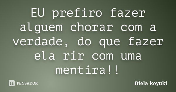 EU prefiro fazer alguem chorar com a verdade, do que fazer ela rir com uma mentira!!... Frase de Biela koyuki.