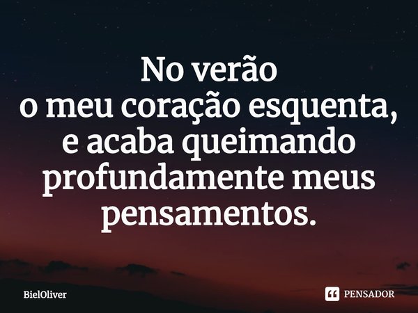 ⁠No verão
o meu coração esquenta, e acaba queimando profundamente meus pensamentos.... Frase de BielOliver.