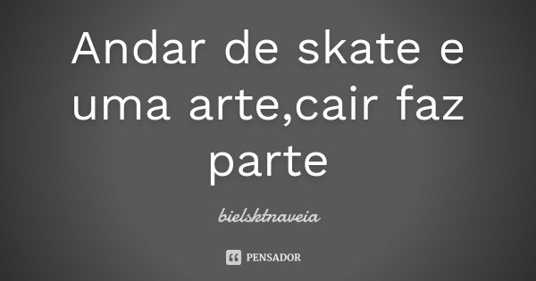 Andar de skate e uma arte,cair faz parte... Frase de bielsktnaveia.