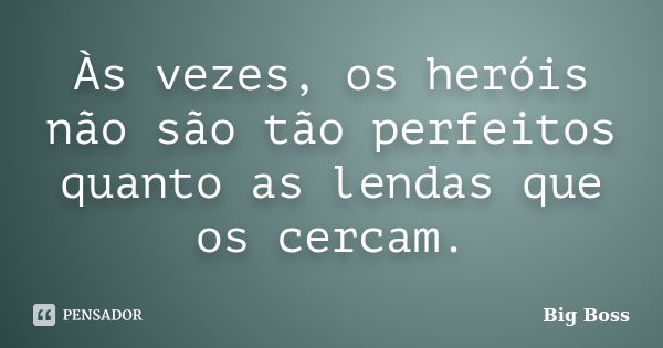 Às vezes, os heróis não são tão perfeitos quanto as lendas que os cercam.... Frase de Big Boss.