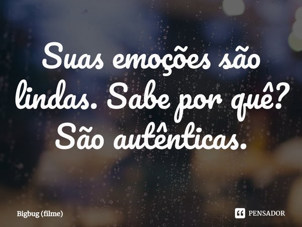 ⁠Suas emoções são lindas. Sabe por quê? São autênticas.... Frase de Bigbug (filme).