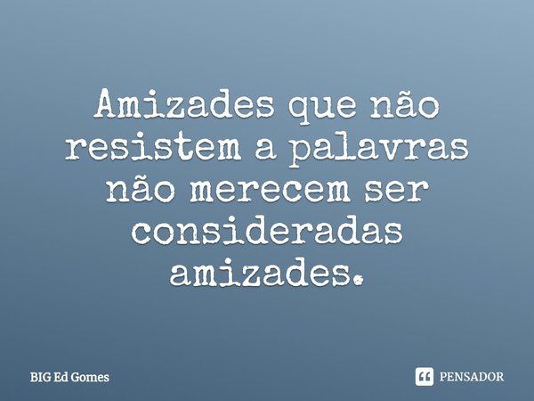 ⁠Amizades que não resistem a palavras não merecem ser consideradas amizades.... Frase de Big Ed Gomes.