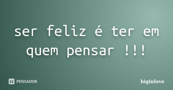 ser feliz é ter em quem pensar !!!... Frase de biginlove.