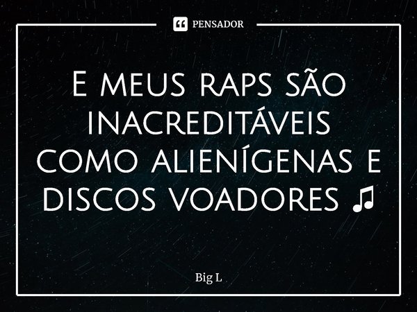 ⁠E meus raps são inacreditáveis ​​como alienígenas e discos voadores ♫... Frase de Big L.