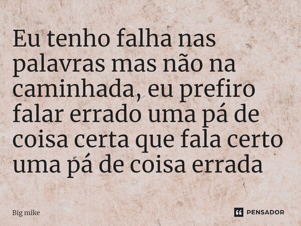 ⁠Eu tenho falha nas palavras mas não na caminhada, eu prefiro falar errado uma pá de coisa certa que fala certo uma pá de coisa errada... Frase de Big Mike.
