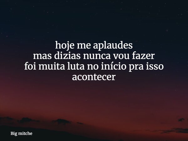 hoje me aplaudes mas dizias nunca vou fazer foi muita luta no início pra isso acontecer ⁠... Frase de Big mitche.