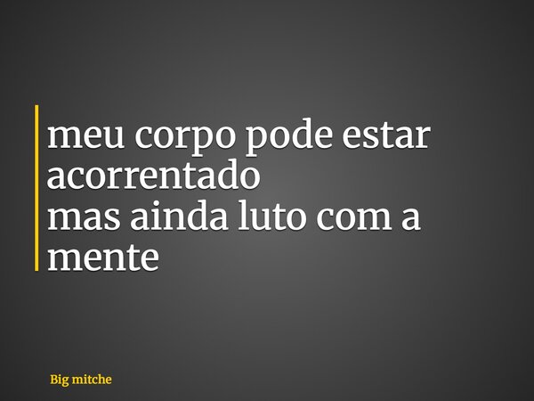 meu corpo pode estar acorrentado mas ainda luto com a mente... Frase de Big mitche.