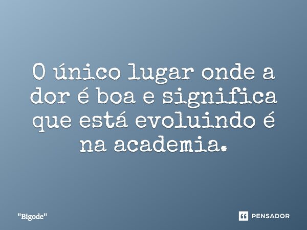 O único lugar onde a dor é boa e significa que está evoluindo é na academia.⁠... Frase de 