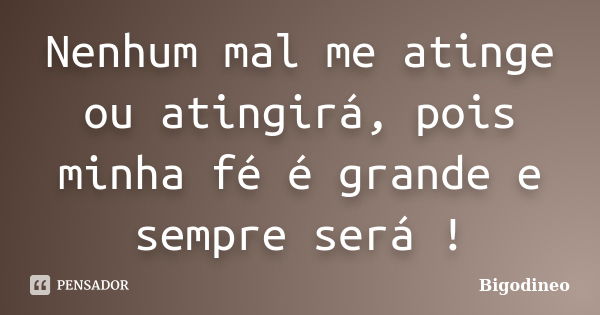 Nenhum mal me atinge ou atingirá, pois minha fé é grande e sempre será !... Frase de Bigodineo.