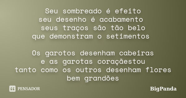 Seu sombreado é efeito seu desenho é acabamento seus traços são tão belo que demonstram o setimentos Os garotos desenham cabeiras e as garotas coraçãestou tanto... Frase de BigPanda.