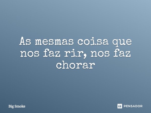 ⁠As mesmas coisa que nos faz rir, nos faz chorar... Frase de Big Smoke.