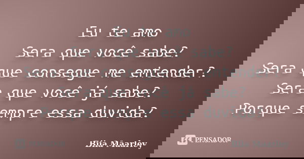 Eu te amo Sera que você sabe? Sera que consegue me emtender? Sera que você já sabe? Porque sempre essa duvida?... Frase de Biia Maarley.
