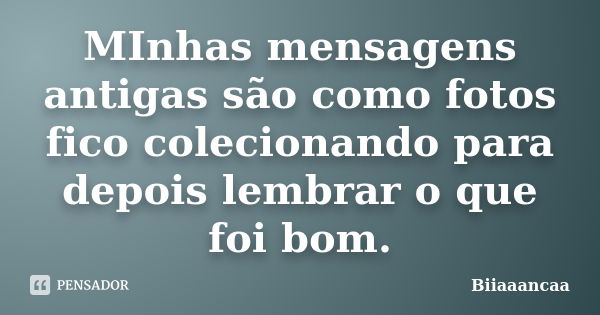 MInhas mensagens antigas são como fotos fico colecionando para depois lembrar o que foi bom.... Frase de Biiaaancaa.