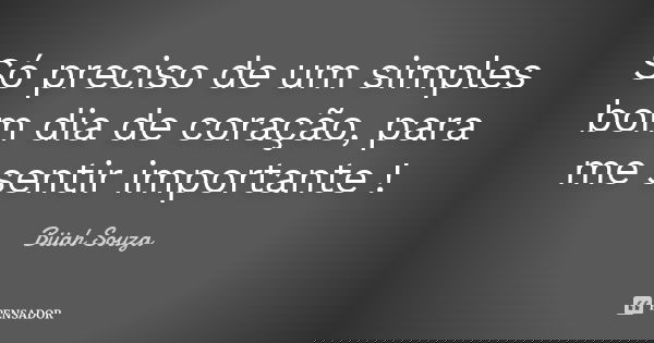 Só preciso de um simples bom dia de coração, para me sentir importante !... Frase de Biiah Souza.
