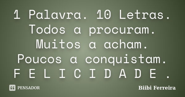 ‎1 Palavra. 10 Letras. Todos a procuram. Muitos a acham. Poucos a conquistam. F E L I C I D A D E .... Frase de Biibi Ferreira.