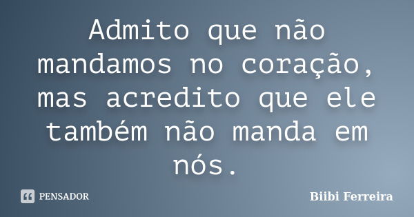 Admito que não mandamos no coração, mas acredito que ele também não manda em nós.... Frase de Biibi Ferreira.