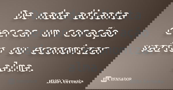 De nada adianta cercar um coração vazio ou economizar alma.... Frase de Biibi Ferreira.