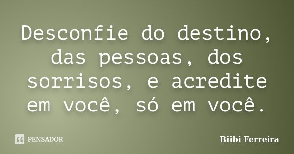Desconfie do destino, das pessoas, dos sorrisos, e acredite em você, só em você.... Frase de Biibi Ferreira.