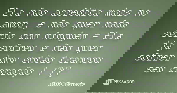 Ela não acredita mais no amor, e não quer nada sério com ninguém = Ela já sofreu e não quer sofrer dnv então trancou seu coração ! (Y'... Frase de Biibi Ferreira.