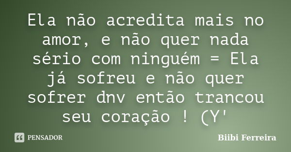 Ela não acredita mais no amor, e não quer nada sério com ninguém = Ela já sofreu e não quer sofrer dnv então trancou seu coração ! (Y'... Frase de Biibi Ferreira.