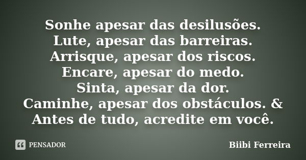 Sonhe apesar das desilusões. Lute, apesar das barreiras. Arrisque, apesar dos riscos. Encare, apesar do medo. Sinta, apesar da dor. Caminhe, apesar dos obstácul... Frase de Biibi Ferreira.