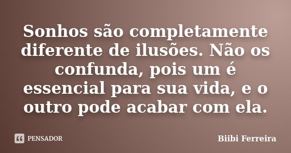 Sonhos são completamente diferente de ilusões. Não os confunda, pois um é essencial para sua vida, e o outro pode acabar com ela.... Frase de Biibi Ferreira.