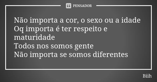 Não importa a cor, o sexo ou a idade Oq importa é ter respeito e maturidade Todos nos somos gente Não importa se somos diferentes... Frase de Biih.