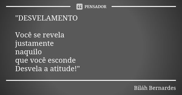 "DESVELAMENTO Você se revela justamente naquilo que você esconde Desvela a atitude!"... Frase de Biláh Bernardes.