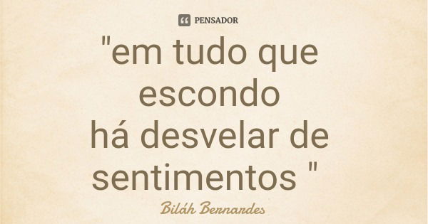 "em tudo que escondo há desvelar de sentimentos "... Frase de Biláh Bernardes.