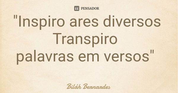 "Inspiro ares diversos Transpiro palavras em versos"... Frase de Biláh Bernardes.