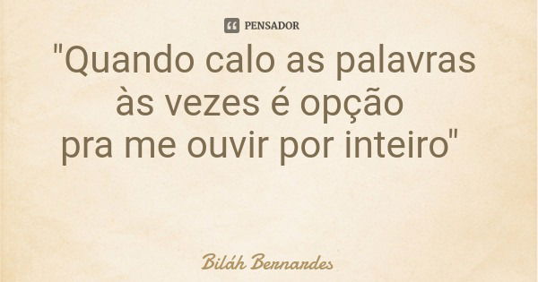 "Quando calo as palavras às vezes é opção pra me ouvir por inteiro"... Frase de Biláh Bernardes.