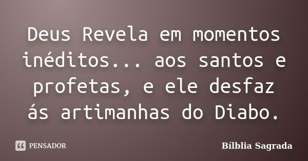 Deus Revela em momentos inéditos... aos santos e profetas, e ele desfaz ás artimanhas do Diabo.... Frase de Bílblia Sagrada.