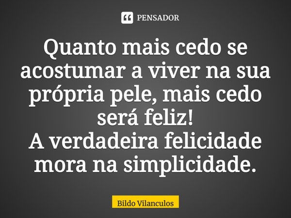 ⁠Quanto mais cedo se acostumar a viver na sua própria pele, mais cedo será feliz!
A verdadeira felicidade mora na simplicidade.... Frase de Bildo Vilanculos.