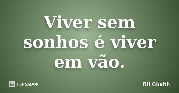 Viver sem sonhos é viver em vão.... Frase de Bil Ghaith.