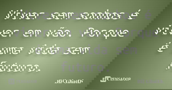 Viver sem sonhos é viver em vão. Porque é uma vida sem futuro.... Frase de Bil Ghaith.
