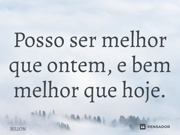 ⁠Posso ser melhor que ontem, e bem melhor que hoje.... Frase de BILION.