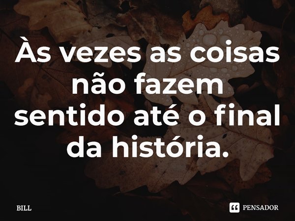 ⁠Às vezes as coisas não fazem sentido até o final da história.... Frase de Bill  Ted: Encare a Música.